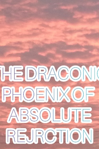 THE DRACONIC PHOENIX OF ABSOLUTE REJECTION(A Bleach fanfic)