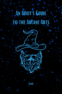 An Idiot's Guide to the Arcane Arts