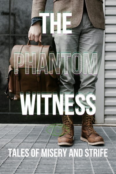 The Phantom Witness : Tales of Misery and Strife