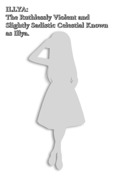 Illya: The Ruthlessly Violent and Slightly Sadistic Celestial Known as Illya.