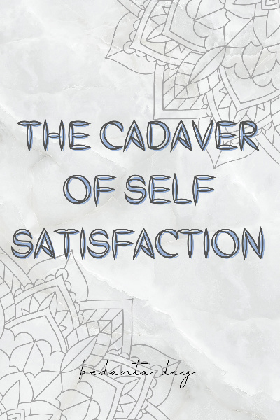 The Cadaver of Self Satisfaction