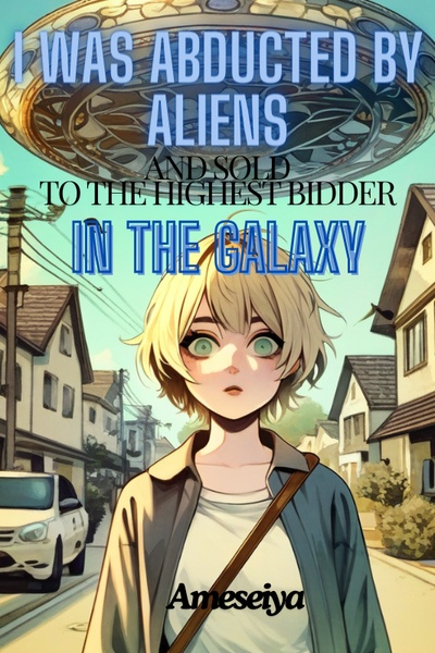 I Was Abducted by Aliens and Sold To the Highest Bidder In the Galaxy